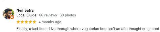 A five-star review for a business saying: Finally, a fast food drive through where vegetarian food isn't an afterthought or ignored.