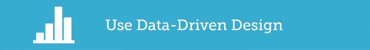 Use Data Driven Design