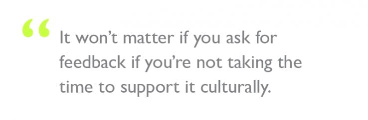 Quote: "It won’t matter if you ask for feedback if you’re not taking the time to support it culturally."