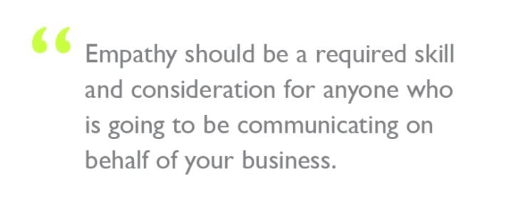 Quote: "Empathy should be a required skill and consideration for anyone who is going to be communicating on behalf of your business."